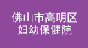     佛山市高明區婦幼保健院